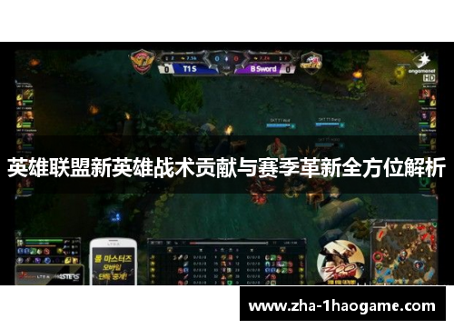 英雄联盟新英雄战术贡献与赛季革新全方位解析 英雄联盟新英雄战术贡献与赛季革新全方位解析