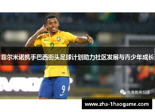 菲尔米诺携手巴西街头足球计划助力社区发展与青少年成长 菲尔米诺携手巴西街头足球计划助力社区发展与青少年成长