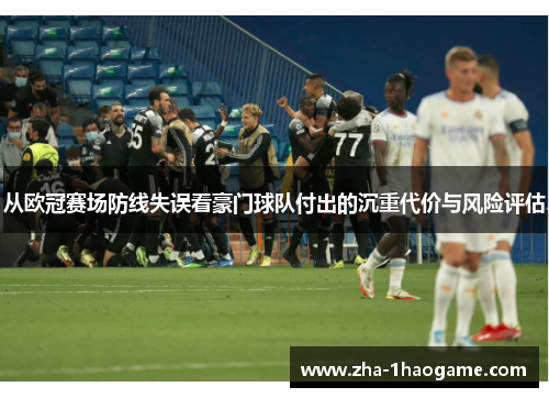 从欧冠赛场防线失误看豪门球队付出的沉重代价与风险评估