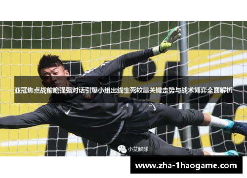 亚冠焦点战前瞻强强对话引爆小组出线生死较量关键走势与战术博弈全面解析 亚冠焦点战前瞻强强对话引爆小组出线生死较量关键走势与战术博弈全面解析