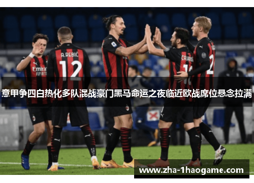 意甲争四白热化多队混战豪门黑马命运之夜临近欧战席位悬念拉满 意甲争四白热化多队混战豪门黑马命运之夜临近欧战席位悬念拉满