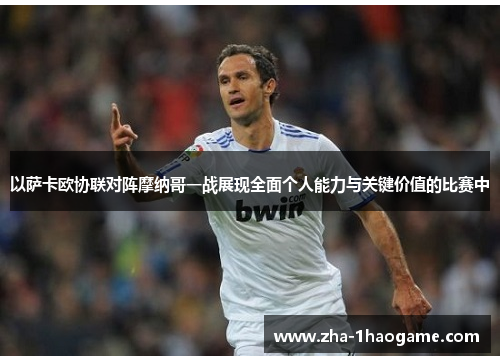 以萨卡欧协联对阵摩纳哥一战展现全面个人能力与关键价值的比赛中