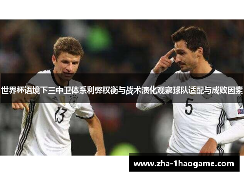 世界杯语境下三中卫体系利弊权衡与战术演化观察球队适配与成败因素