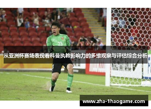 从亚洲杯赛场表现看科曼执教影响力的多维观察与评估综合分析