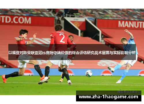 以福登对阵曼联亚冠比赛防守端价值的综合评估研究战术层面与实际影响分析 以福登对阵曼联亚冠比赛防守端价值的综合评估研究战术层面与实际影响分析