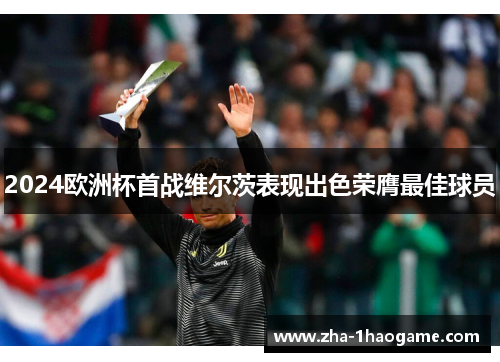 2024欧洲杯首战维尔茨表现出色荣膺最佳球员