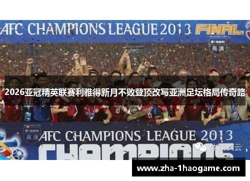 2026亚冠精英联赛利雅得新月不败登顶改写亚洲足坛格局传奇路