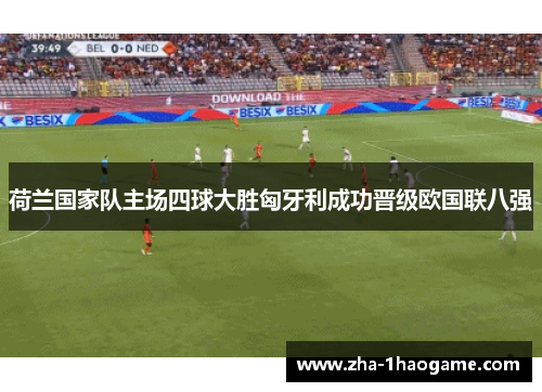 荷兰国家队主场四球大胜匈牙利成功晋级欧国联八强 荷兰国家队主场四球大胜匈牙利成功晋级欧国联八强