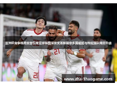 亚洲杯竞争格局重塑引发足球版图深度变革新篇章多国崛起与传统强队博弈升级 亚洲杯竞争格局重塑引发足球版图深度变革新篇章多国崛起与传统强队博弈升级