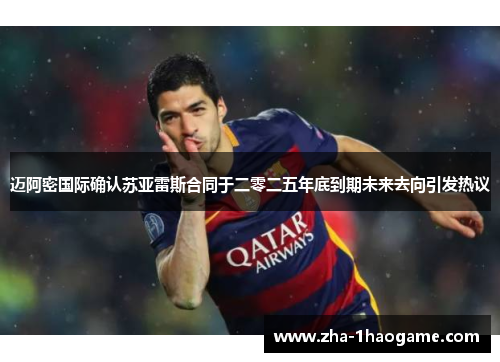 迈阿密国际确认苏亚雷斯合同于二零二五年底到期未来去向引发热议