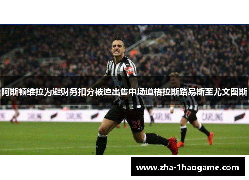 阿斯顿维拉为避财务扣分被迫出售中场道格拉斯路易斯至尤文图斯