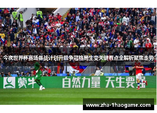 今夜世界杯赛场备战计划升级争冠格局生变关键看点全解析聚焦走势 今夜世界杯赛场备战计划升级争冠格局生变关键看点全解析聚焦走势