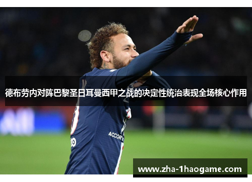 德布劳内对阵巴黎圣日耳曼西甲之战的决定性统治表现全场核心作用 德布劳内对阵巴黎圣日耳曼西甲之战的决定性统治表现全场核心作用