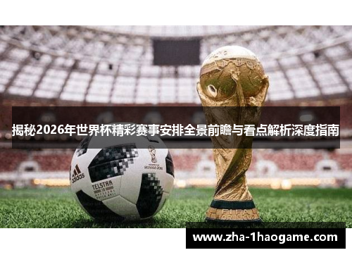揭秘2026年世界杯精彩赛事安排全景前瞻与看点解析深度指南 揭秘2026年世界杯精彩赛事安排全景前瞻与看点解析深度指南
